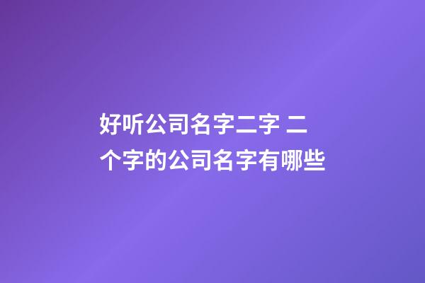 好听公司名字二字 二个字的公司名字有哪些-第1张-公司起名-玄机派